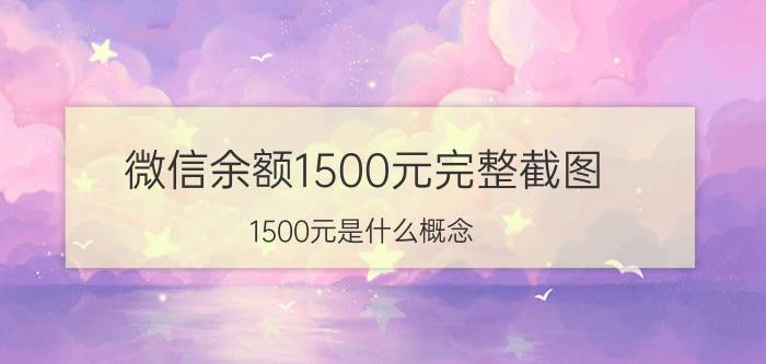 微信余额1500元完整截图 1500元是什么概念？